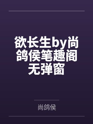 欲长生by尚鸽侯笔趣阁无弹窗